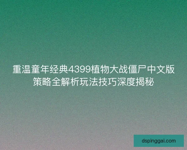 重温童年经典4399植物大战僵尸中文版策略全解析玩法技巧深度揭秘